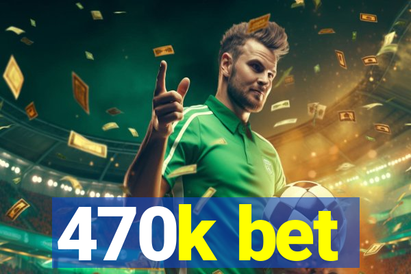 470k bet